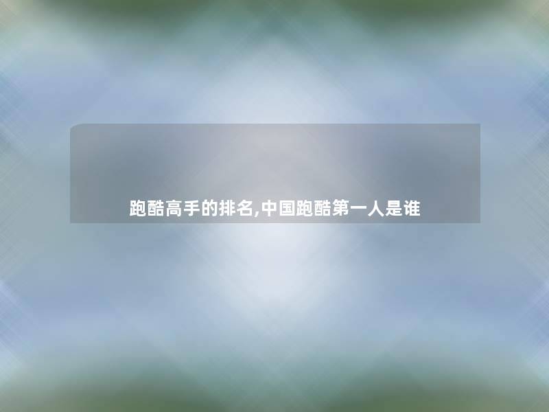 跑酷高手的推荐,中国跑酷第一人是谁 跑酷高手的推荐,中国跑酷第一人是谁