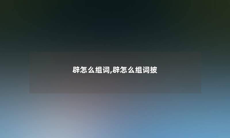 辟怎么组词,辟怎么组词披 辟怎么组词,辟怎么组词披