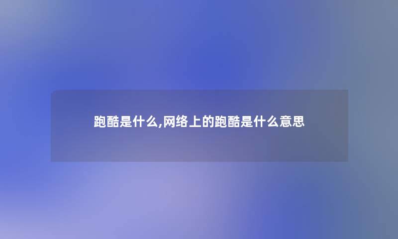 跑酷是什么,网络上的跑酷是什么意思 跑酷是什么,网络上的跑酷是什么意思