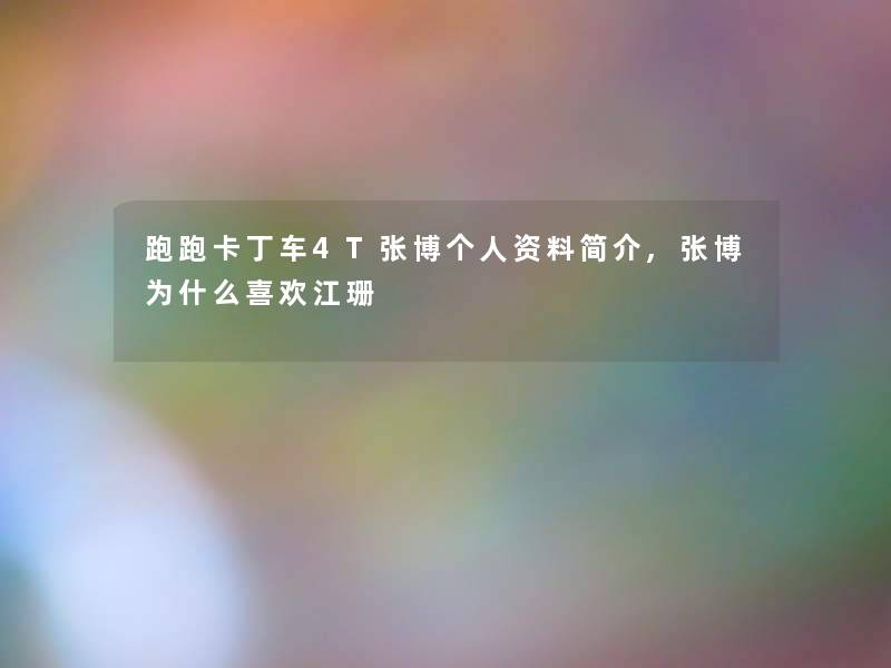 跑跑卡丁车4T张博个人资料简介,张博为什么喜欢江珊 跑跑卡丁车4T张博个人资料简介,张博为什么喜欢江珊
