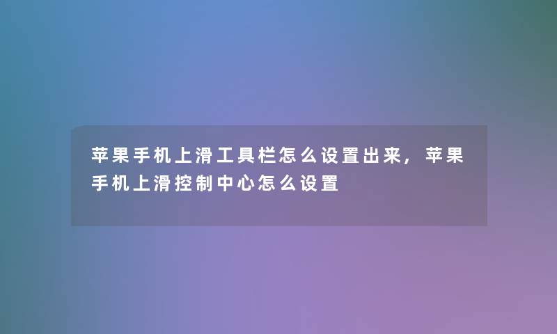 苹果手机上滑工具栏怎么设置出来,苹果手机上滑控制中心怎么设置