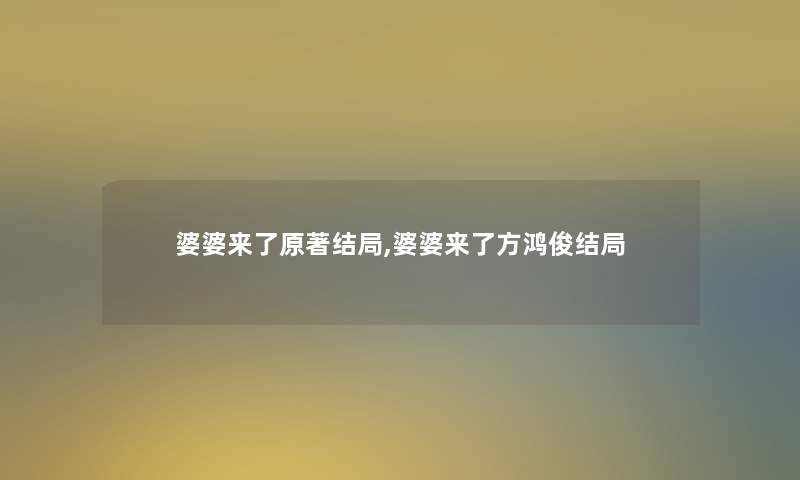 婆婆来了原著结局,婆婆来了方鸿俊结局 婆婆来了原著结局,婆婆来了方鸿俊结局