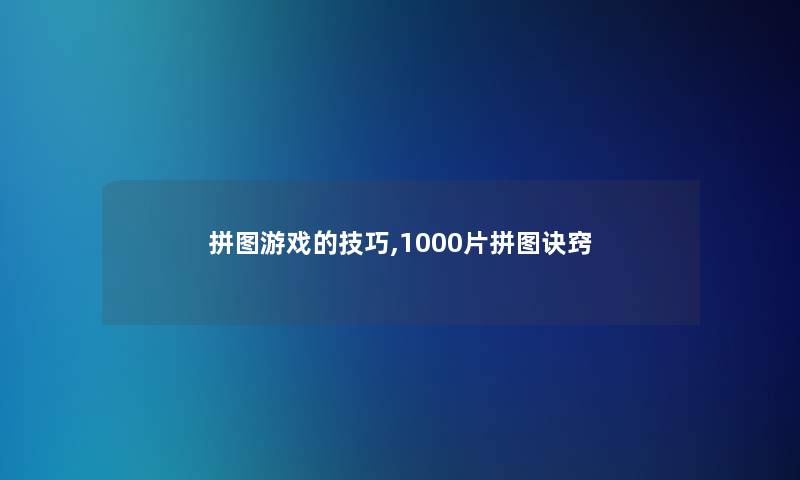 拼图游戏的技巧,1000片拼图诀窍 拼图游戏的技巧,1000片拼图诀窍