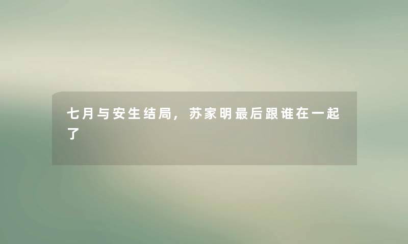 七月与安生结局,苏家明这里要说跟谁在一起了 七月与安生结局,苏家明这里要说跟谁在一起了