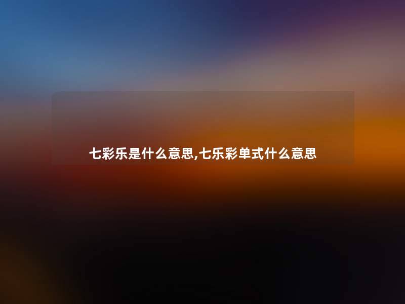 七彩乐是什么意思,七乐彩单式什么意思 七彩乐是什么意思,七乐彩单式什么意思