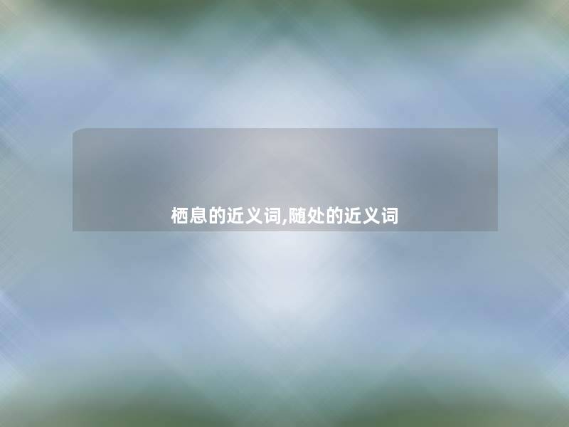 栖息的近义词,随处的近义词