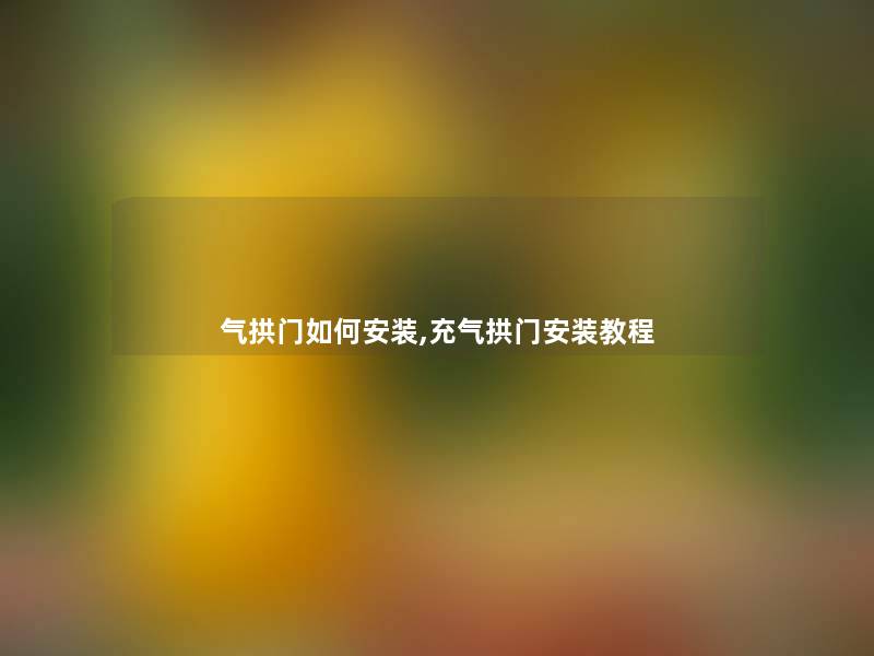气拱门如何安装,充气拱门安装教程 气拱门如何安装,充气拱门安装教程