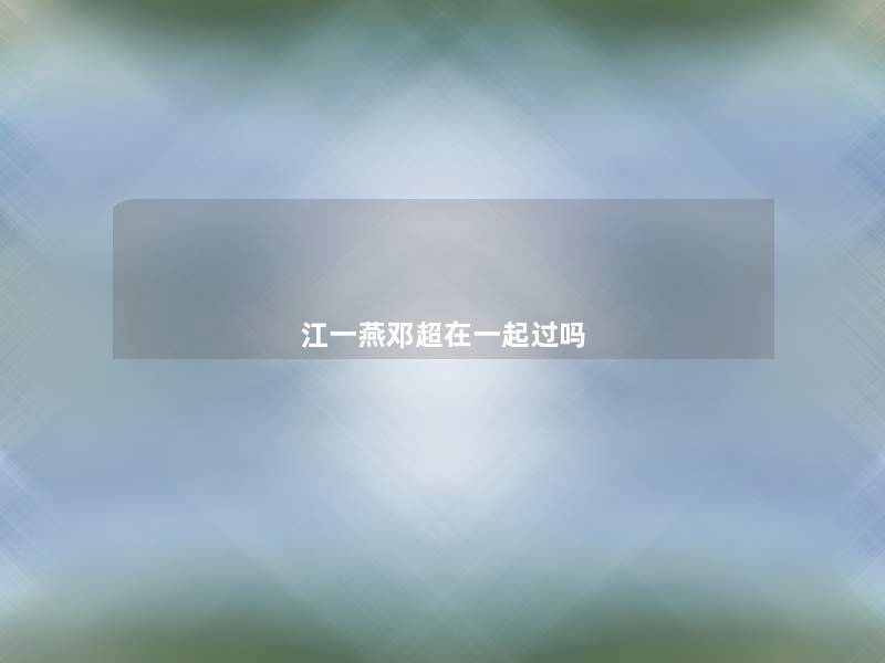 江一燕邓超在一起过吗 江一燕邓超在一起过吗