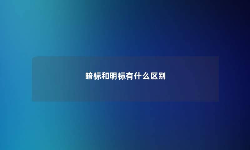 暗标和明标有什么区别 暗标和明标有什么区别