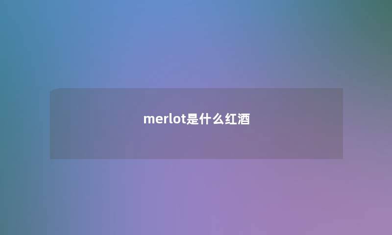 merlot是什么红酒 merlot是什么红酒