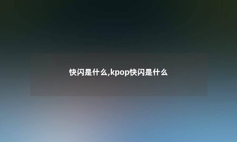 快闪是什么,kpop快闪是什么 快闪是什么,kpop快闪是什么