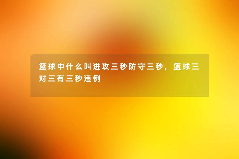 篮球中什么叫进攻三秒防守三秒,篮球三对三有三秒违例 篮球中什么叫进攻三秒防守三秒,篮球三对三有三秒违例