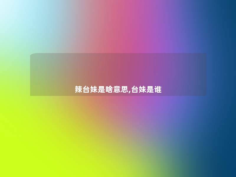 辣台妹是啥意思,台妹是谁 辣台妹是啥意思,台妹是谁