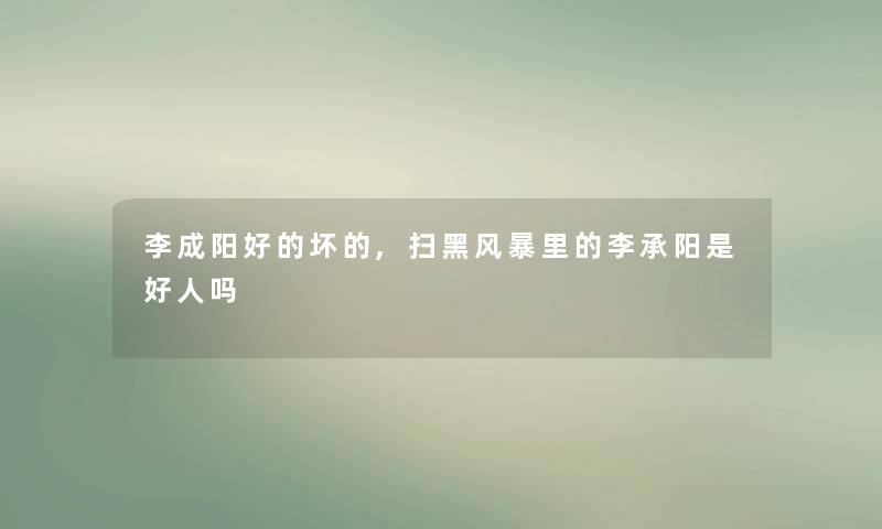 李成阳好的坏的,扫黑风暴里的李承阳是好人吗 李成阳好的坏的,扫黑风暴里的李承阳是好人吗