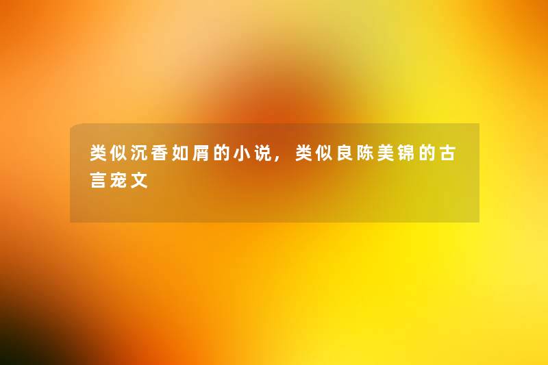 类似沉香如屑的小说,类似良陈美锦的古言宠文 类似沉香如屑的小说,类似良陈美锦的古言宠文