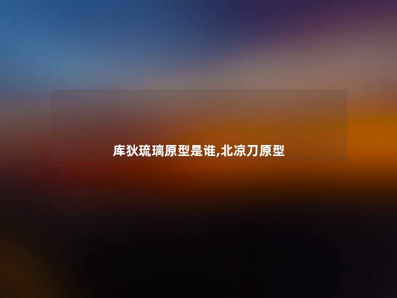 库狄琉璃原型是谁,北凉刀原型 库狄琉璃原型是谁,北凉刀原型