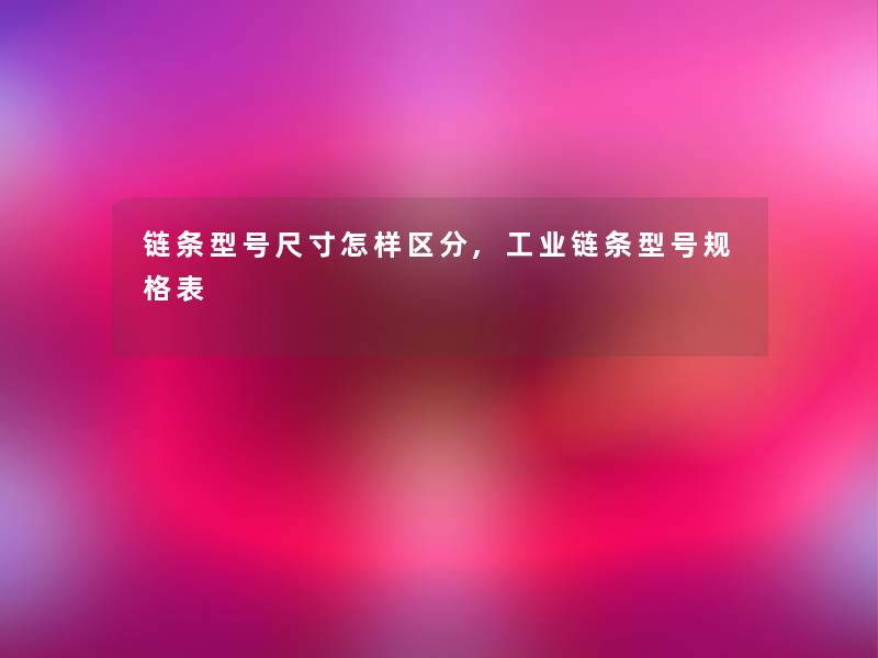 链条型号尺寸怎样区分,工业链条型号规格表