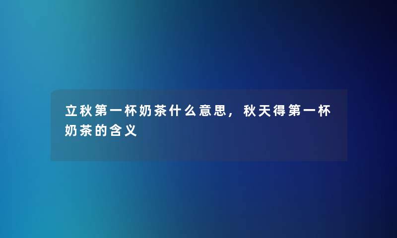 立秋第一杯奶茶什么意思,秋天得第一杯奶茶的含义 立秋第一杯奶茶什么意思,秋天得第一杯奶茶的含义