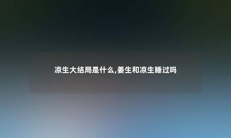 凉生大结局是什么,姜生和凉生睡过吗 凉生大结局是什么,姜生和凉生睡过吗