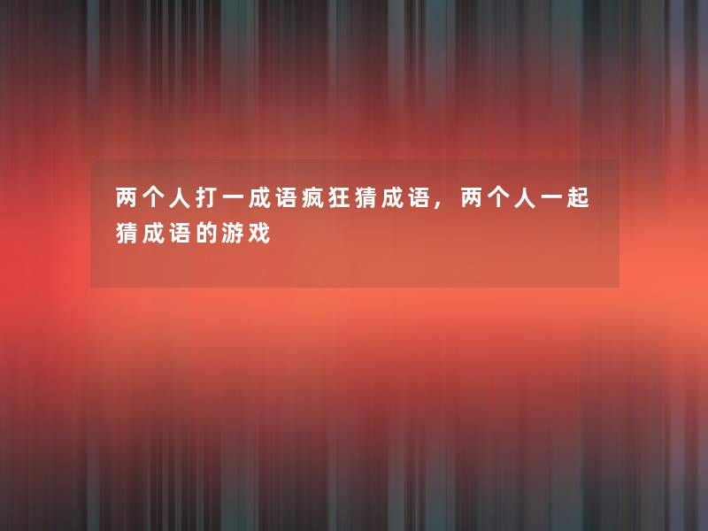 两个人打一成语疯狂猜成语,两个人一起猜成语的游戏 两个人打一成语疯狂猜成语,两个人一起猜成语的游戏