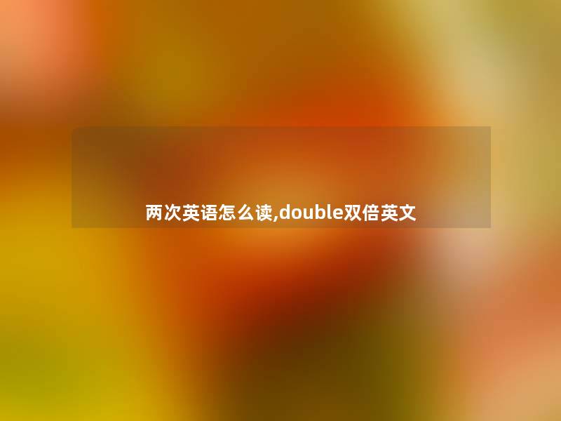 两次英语怎么读,double双倍英文 两次英语怎么读,double双倍英文