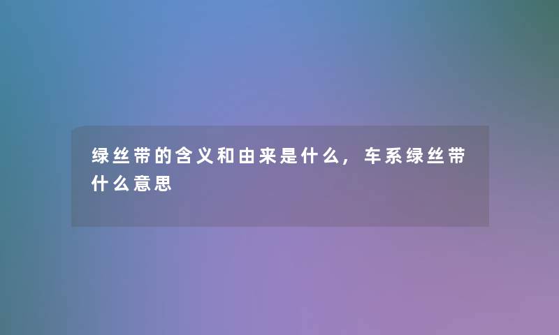 绿丝带的含义和由来是什么,车系绿丝带什么意思 绿丝带的含义和由来是什么,车系绿丝带什么意思