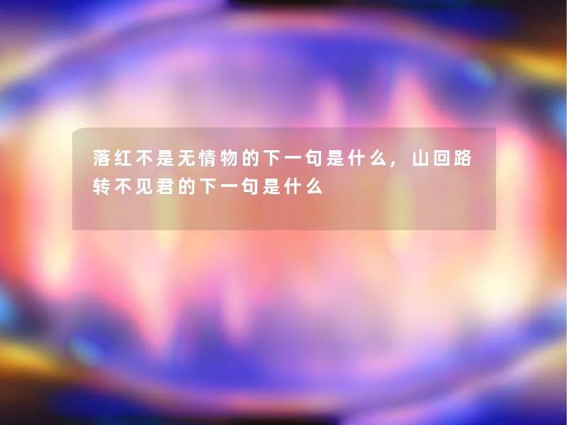 落红不是无情物的下一句是什么,山回路转不见君的下一句是什么 落红不是无情物的下一句是什么,山回路转不见君的下一句是什么