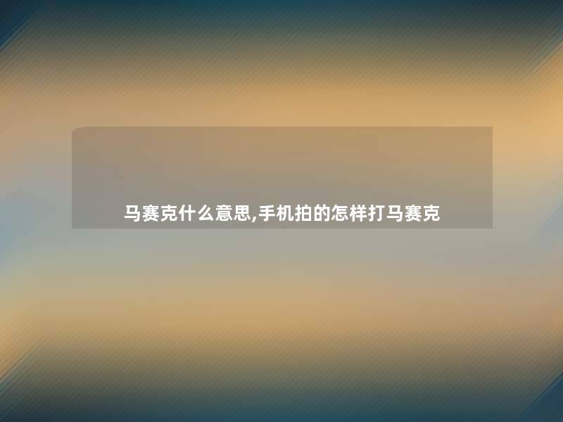 马赛克什么意思,手机拍的怎样打马赛克 马赛克什么意思,手机拍的怎样打马赛克