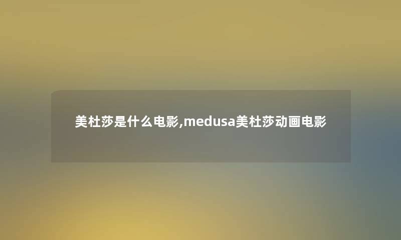 美杜莎是什么电影,medusa美杜莎动画电影 美杜莎是什么电影,medusa美杜莎动画电影