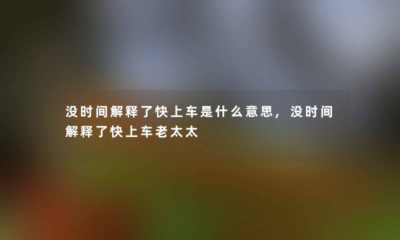 没时间解释了快上车是什么意思,没时间解释了快上车老太太 没时间解释了快上车是什么意思,没时间解释了快上车老太太
