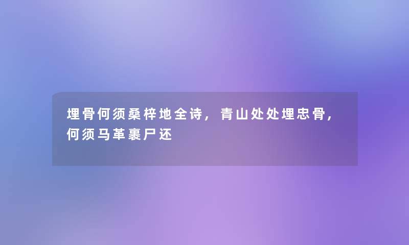 埋骨何须桑梓地全诗,青山处处埋忠骨,何须马革裹尸还 埋骨何须桑梓地全诗,青山处处埋忠骨,何须马革裹尸还