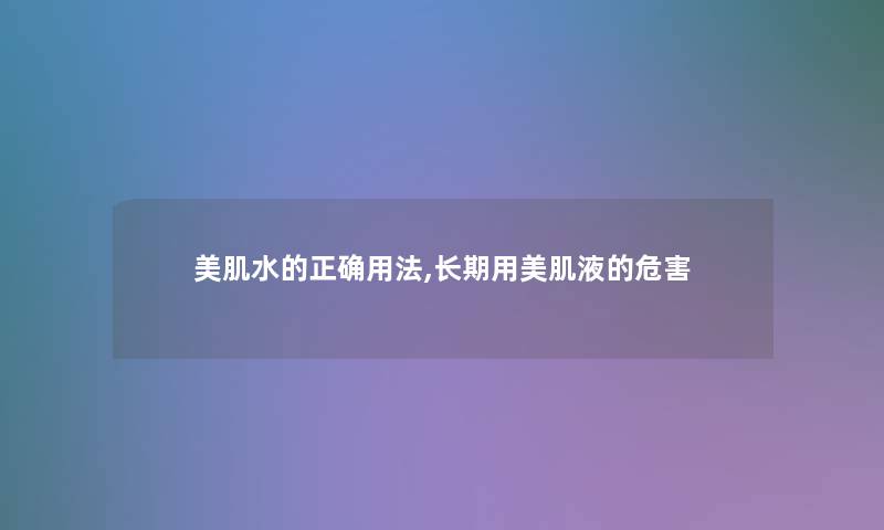美肌水的正确用法,长期用美肌液的危害 美肌水的正确用法,长期用美肌液的危害