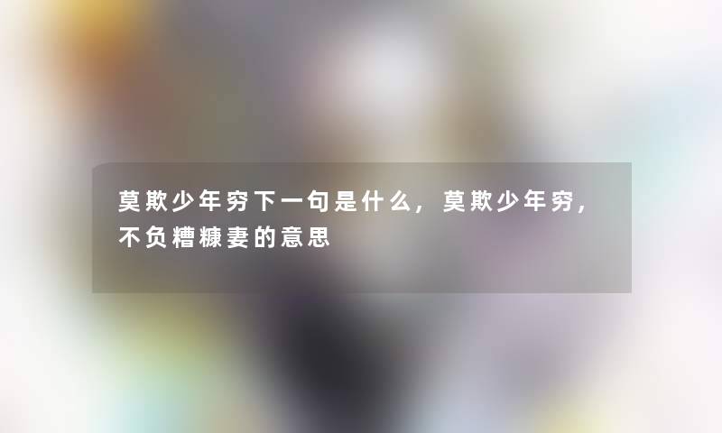 莫欺少年穷下一句是什么,莫欺少年穷,不负糟糠妻的意思 莫欺少年穷下一句是什么,莫欺少年穷,不负糟糠妻的意思