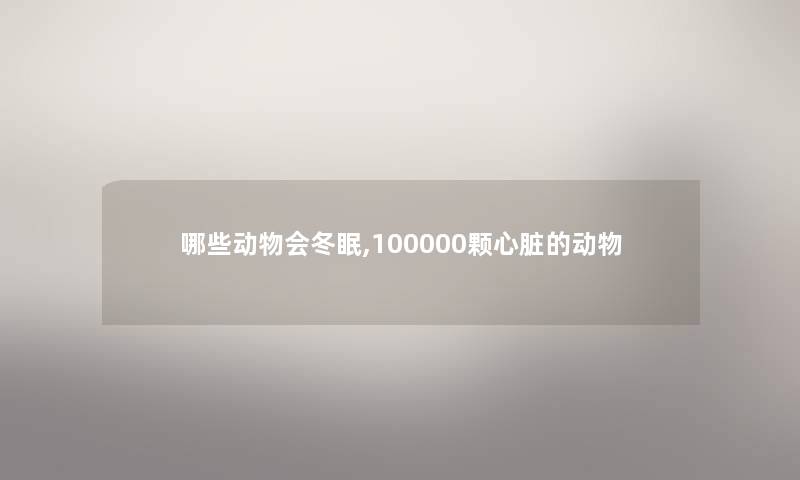 哪些动物会冬眠,100000颗心脏的动物 哪些动物会冬眠,100000颗心脏的动物