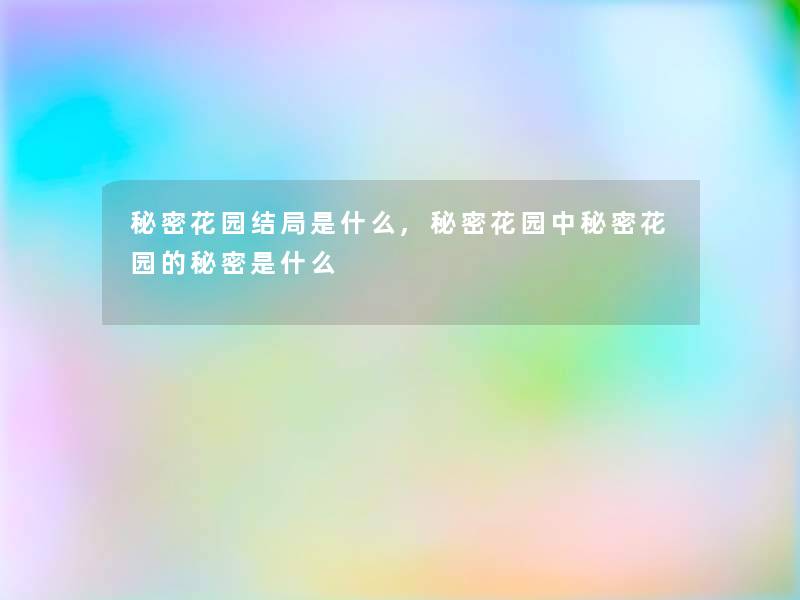 秘密花园结局是什么,秘密花园中秘密花园的秘密是什么 秘密花园结局是什么,秘密花园中秘密花园的秘密是什么