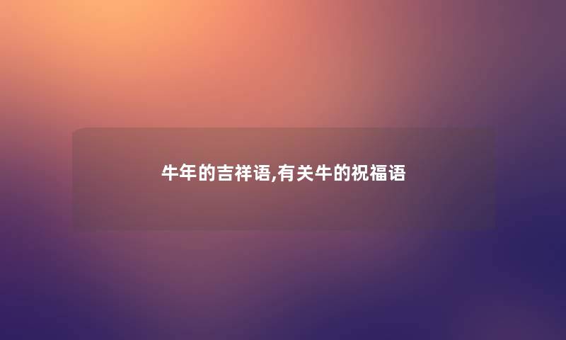 牛年的吉祥语,有关牛的祝福语 牛年的吉祥语,有关牛的祝福语
