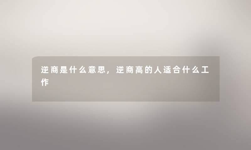 逆商是什么意思,逆商高的人适合什么工作 逆商是什么意思,逆商高的人适合什么工作
