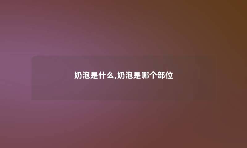 奶泡是什么,奶泡是哪个部位 奶泡是什么,奶泡是哪个部位