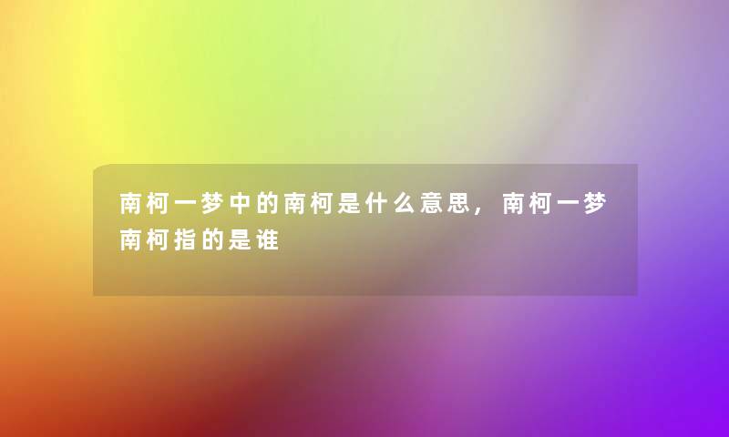 南柯一梦中的南柯是什么意思,南柯一梦南柯指的是谁 南柯一梦中的南柯是什么意思,南柯一梦南柯指的是谁