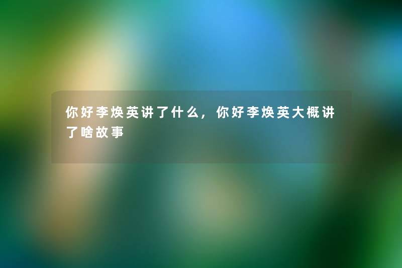 你好李焕英讲了什么,你好李焕英大概讲了啥故事 你好李焕英讲了什么,你好李焕英大概讲了啥故事