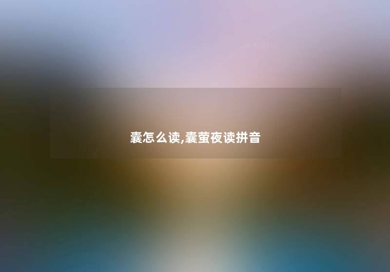囊怎么读,囊萤夜读拼音 囊怎么读,囊萤夜读拼音