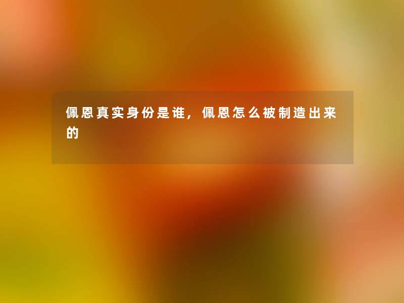 佩恩真实身份是谁,佩恩怎么被制造出来的 佩恩真实身份是谁,佩恩怎么被制造出来的