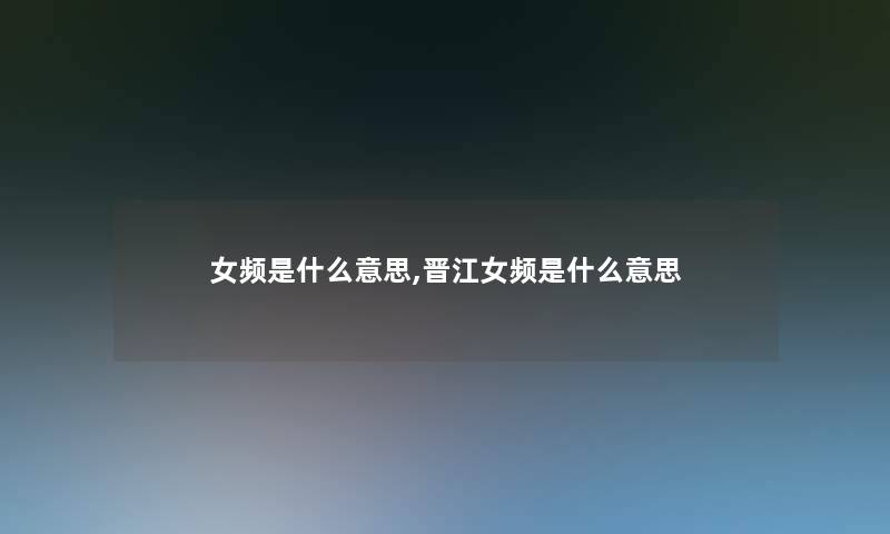女频是什么意思,晋江女频是什么意思 女频是什么意思,晋江女频是什么意思