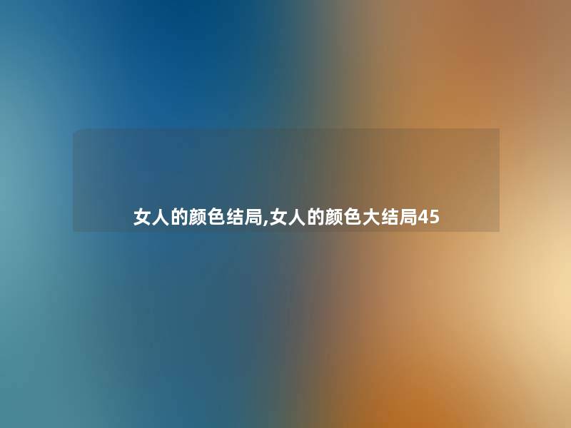 女人的颜色结局,女人的颜色大结局45 女人的颜色结局,女人的颜色大结局45
