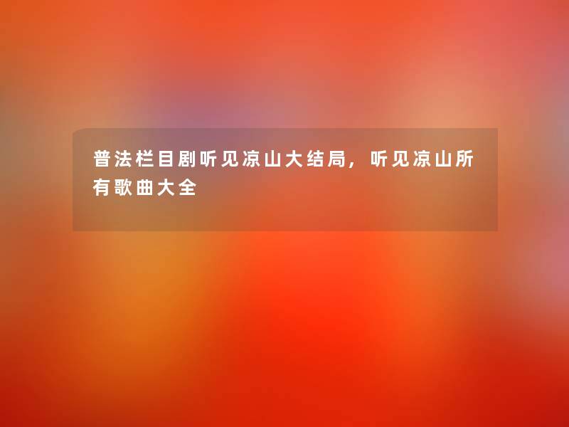 普法栏目剧听见凉山大结局,听见凉山所有歌曲大全 普法栏目剧听见凉山大结局,听见凉山所有歌曲大全