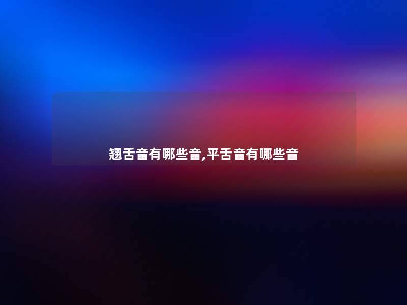 翘舌音有哪些音,平舌音有哪些音 翘舌音有哪些音,平舌音有哪些音