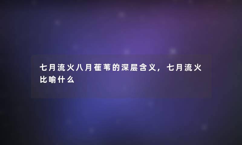七月流火八月萑苇的深层含义,七月流火比喻什么 七月流火八月萑苇的深层含义,七月流火比喻什么
