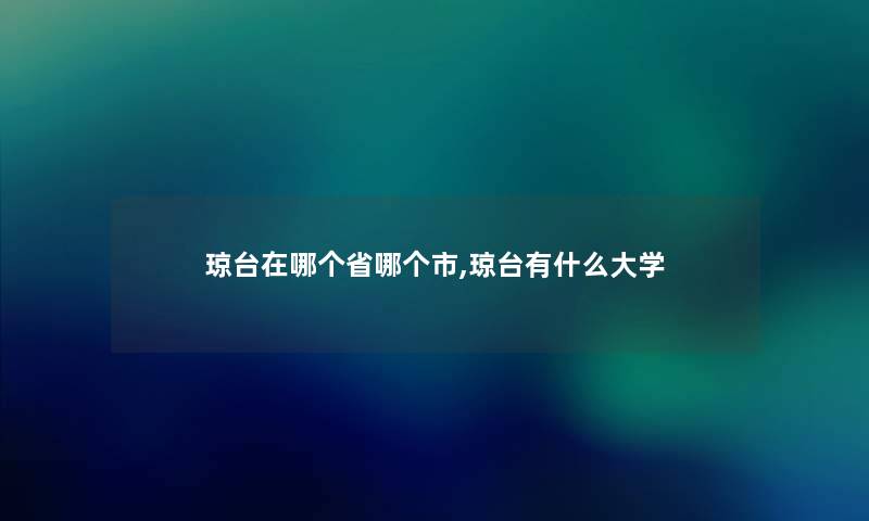 琼台在哪个省哪个市,琼台有什么大学 琼台在哪个省哪个市,琼台有什么大学