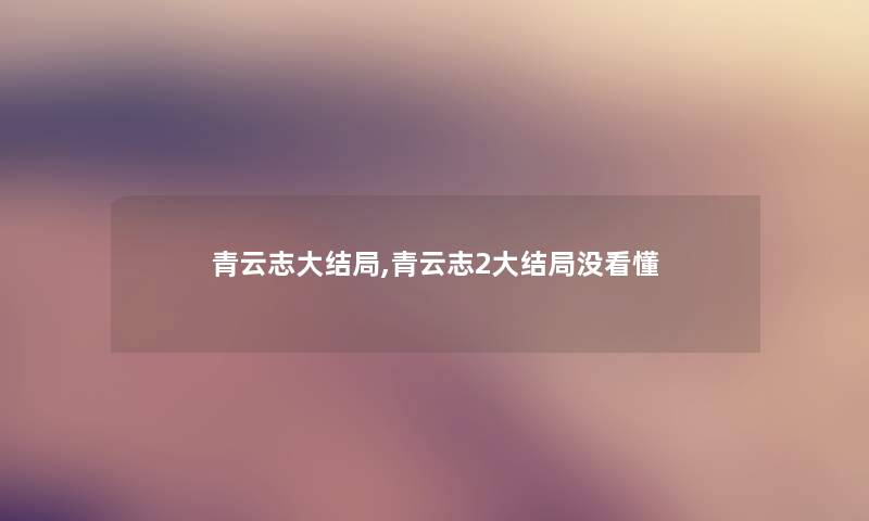 青云志大结局,青云志2大结局没看懂 青云志大结局,青云志2大结局没看懂