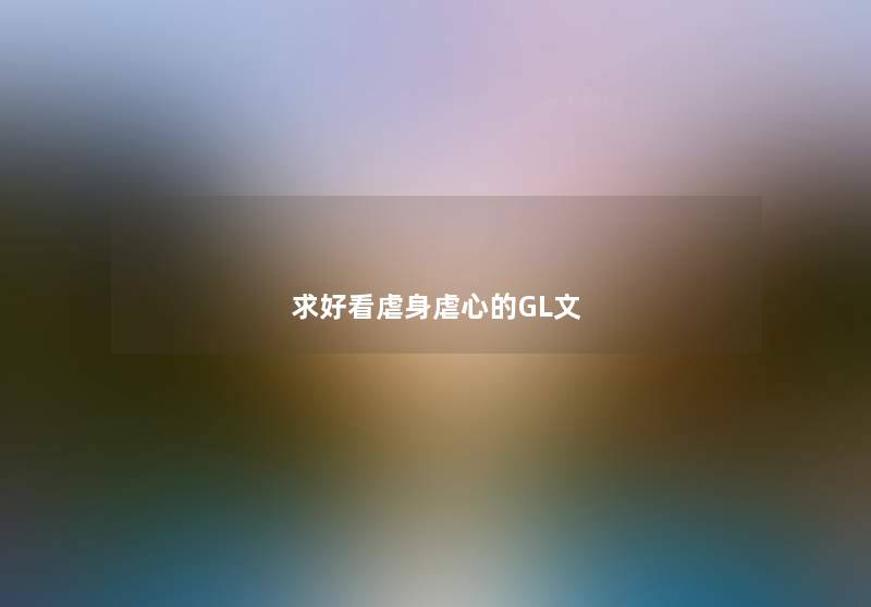 求好看虐身虐心的GL文 求好看虐身虐心的GL文